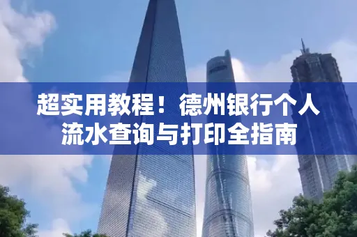 超实用教程!德州银行个人流水查询与打印全指南
