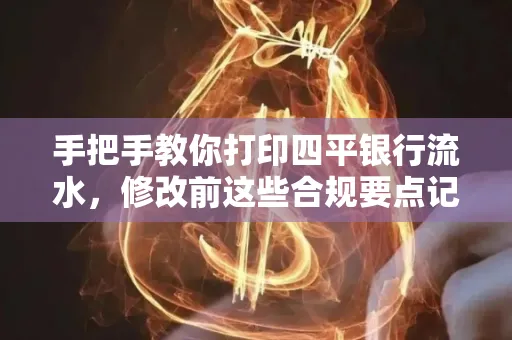 手把手教你打印四平银行流水,修改前这些合规要点记牢
